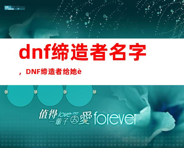 dnf缔造者名字，DNF缔造者给她起个霸气的名字