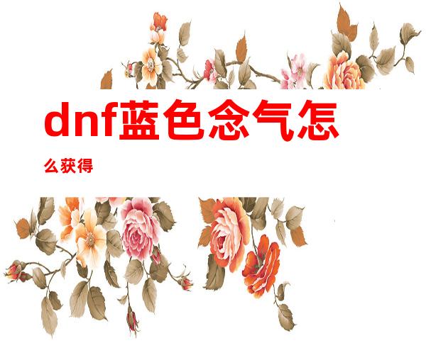 dnf蓝色念气怎么获得