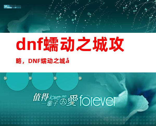 dnf蠕动之城攻略，DNF蠕动之城完美攻略