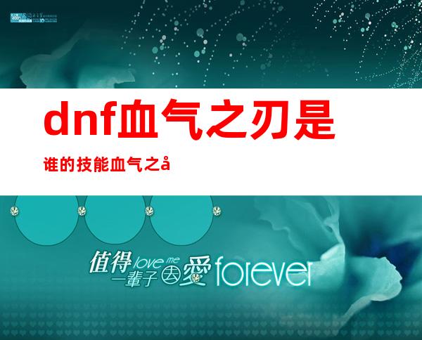 dnf血气之刃是谁的技能 血气之刃什么版本出的