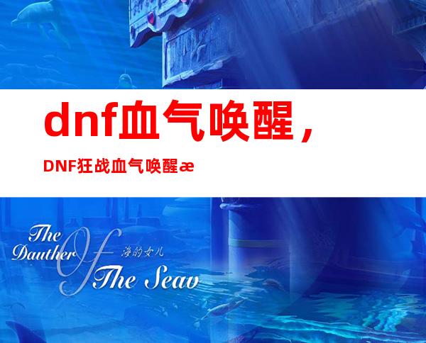 dnf血气唤醒，DNF狂战血气唤醒有什么作用