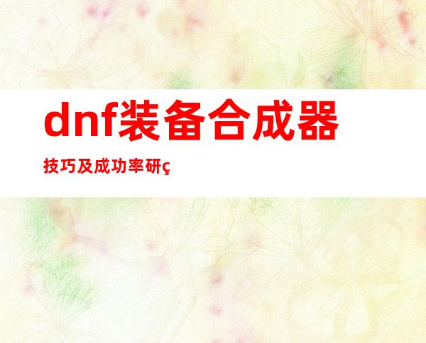 dnf装备合成器技巧及成功率研究