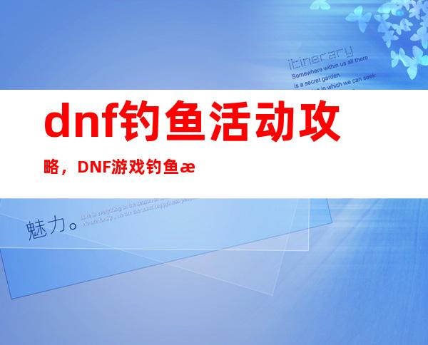 dnf钓鱼活动攻略，DNF游戏钓鱼活动攻略分享