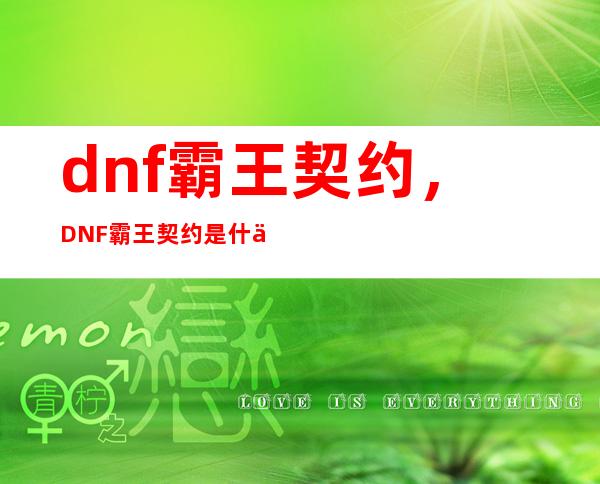 dnf霸王契约，DNF霸王契约是什么有什么用怎么用