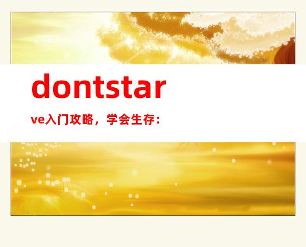 dontstarve入门攻略，学会生存：《别饿死》游戏新手攻略