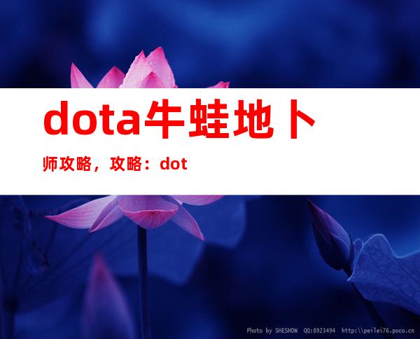 dota牛蛙地卜师攻略，攻略：dota中牛蛙地卜师的技巧详解