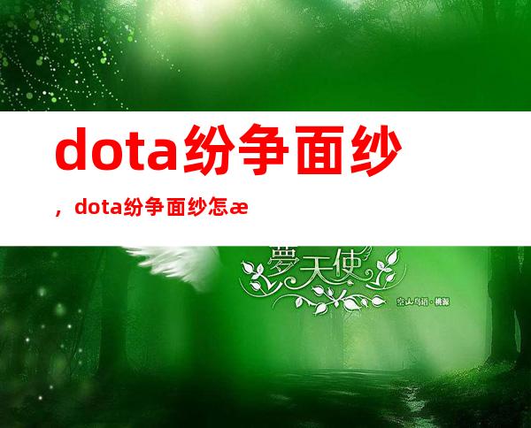 dota纷争面纱，dota纷争面纱怎样合成 纷争面纱有什么用