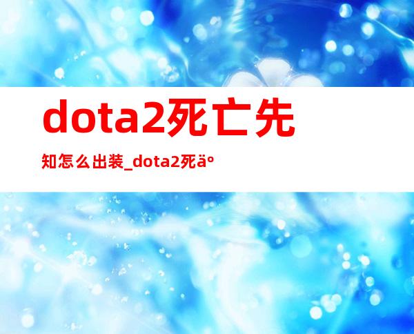 dota2死亡先知怎么出装_dota2死亡先知出装顺序游