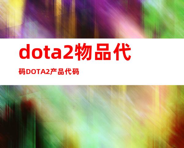 dota2物品代码 DOTA2产品代码