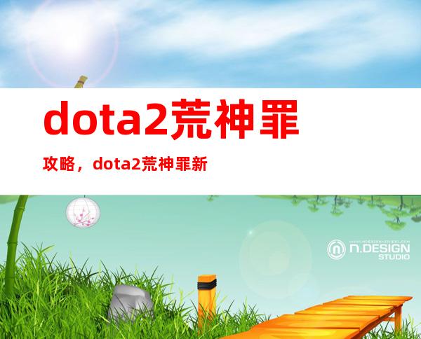 dota2荒神罪攻略，dota2荒神罪新手攻略