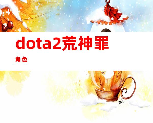 dota2荒神罪角色