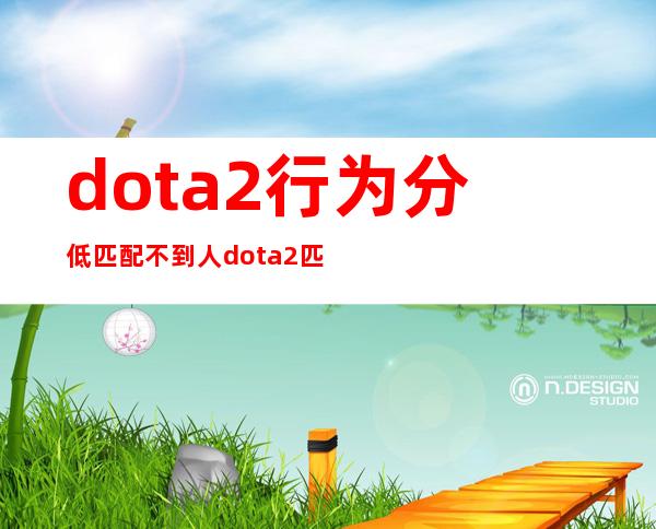 dota2行为分低匹配不到人 dota2匹配不到人了