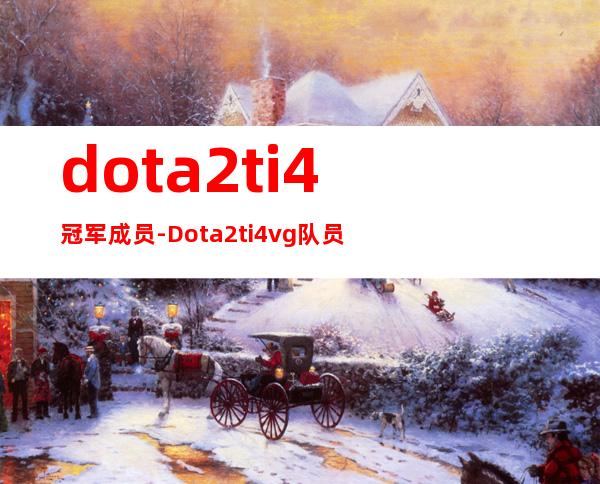 dota2ti4冠军成员-Dota2ti4vg队员