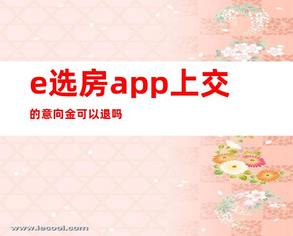 e选房app上交的意向金可以退吗(e选房没有可用余额)