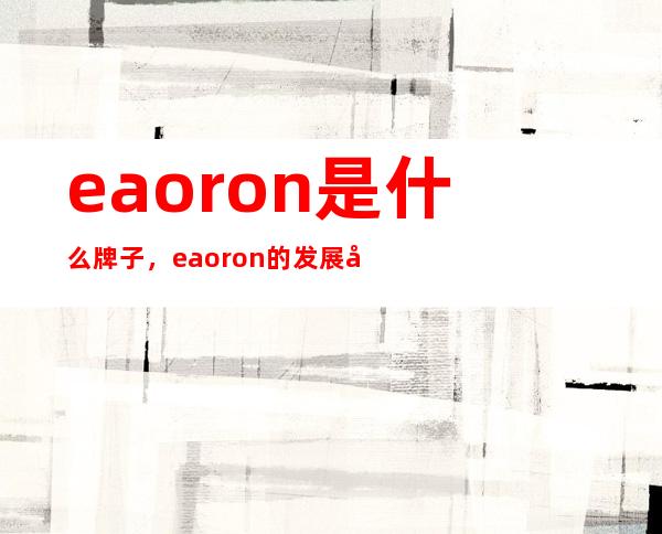 eaoron是什么牌子，eaoron的发展历史是怎样的