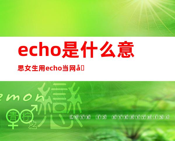 echo是什么意思 女生用echo当网名什么寓意