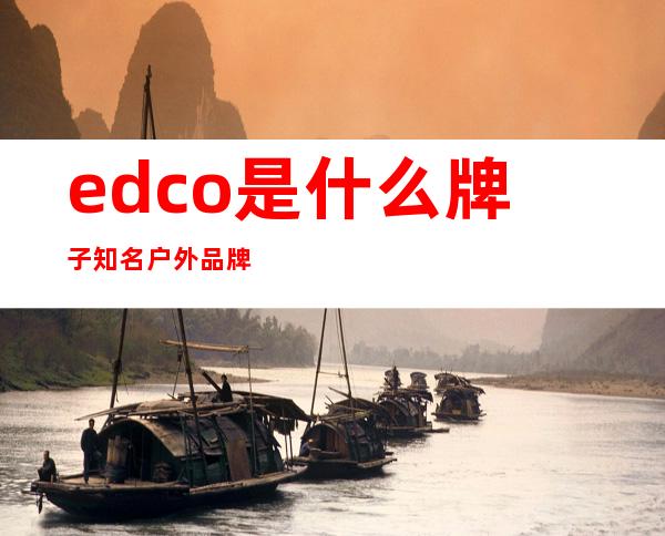 edco是什么牌子 知名户外品牌