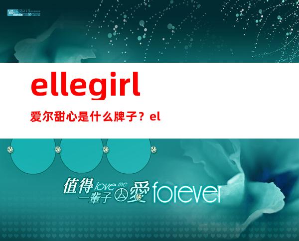 ellegirl爱尔甜心是什么牌子？ellegirl是什么档次？