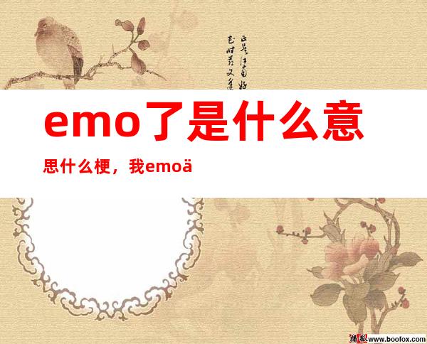 emo了是什么意思什么梗，我emo了的意思(用法汇总)