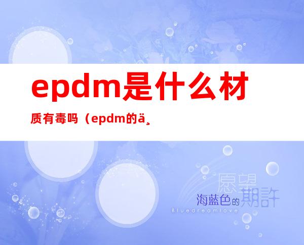 epdm是什么材质有毒吗（epdm的主要材料是什么）