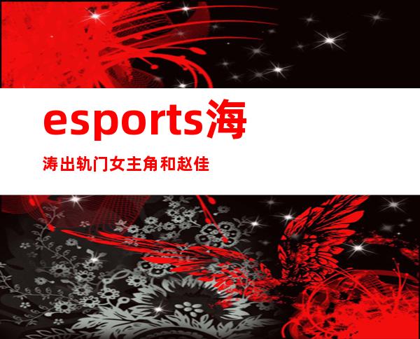 esports海涛出轨门女主角 和赵佳离婚