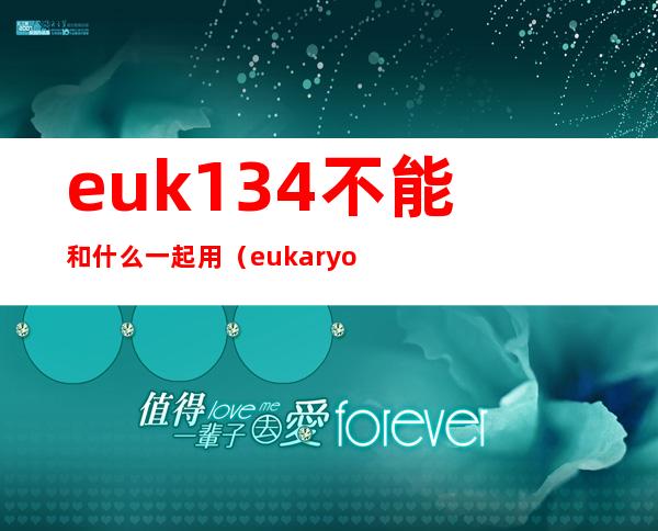 euk134不能和什么一起用（eukaryotic是什么意思）