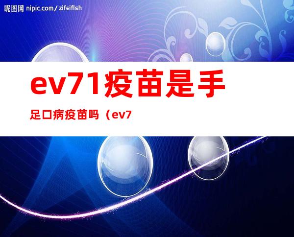 ev71疫苗是手足口病疫苗吗（ev71疫苗是自费还是免费）