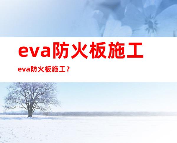 eva防火板施工 eva防火板施工？