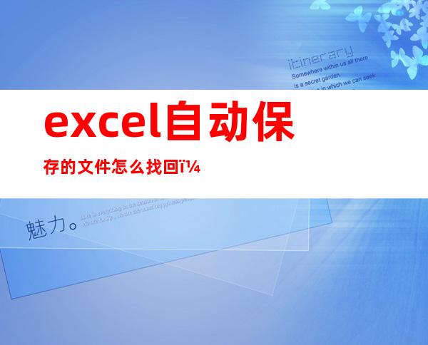 excel自动保存的文件怎么找回（excel自动保存各个盘什么意思）