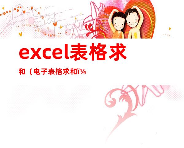 excel表格求和（电子表格求和）