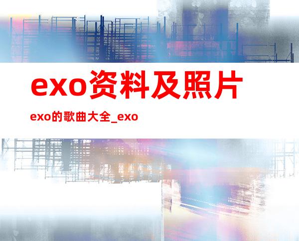 exo资料及照片exo的歌曲大全 _exo资料及照片