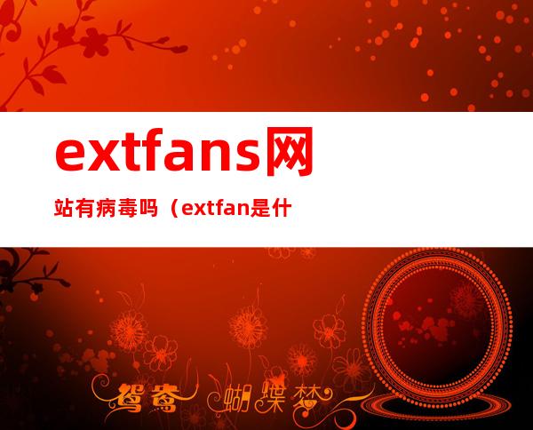 extfans网站有病毒吗?（extfan是什么接口）