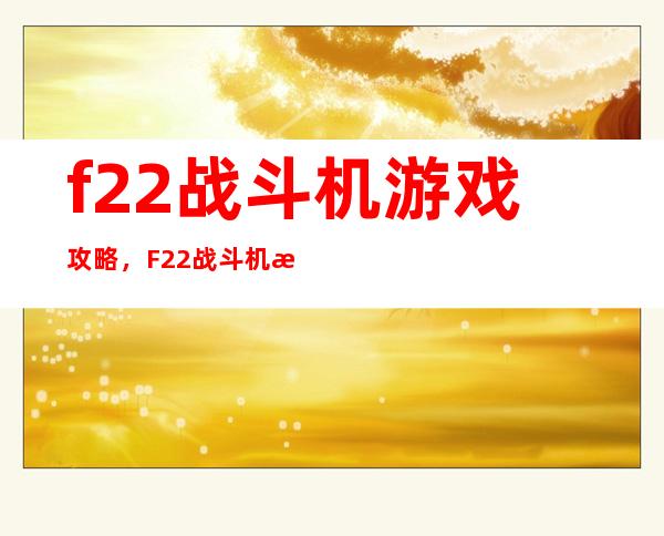 f22战斗机游戏攻略，F22战斗机游戏详细指南