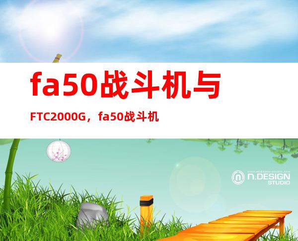 fa50战斗机与FTC2000G，fa50战斗机是几代机