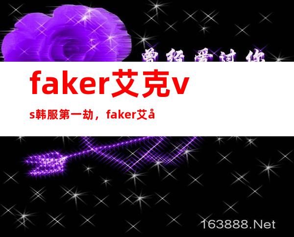 faker艾克vs韩服第一劫，faker艾克bdd劫动图