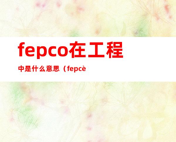 fepco在工程中是什么意思（fepc融资模式被国家禁止）