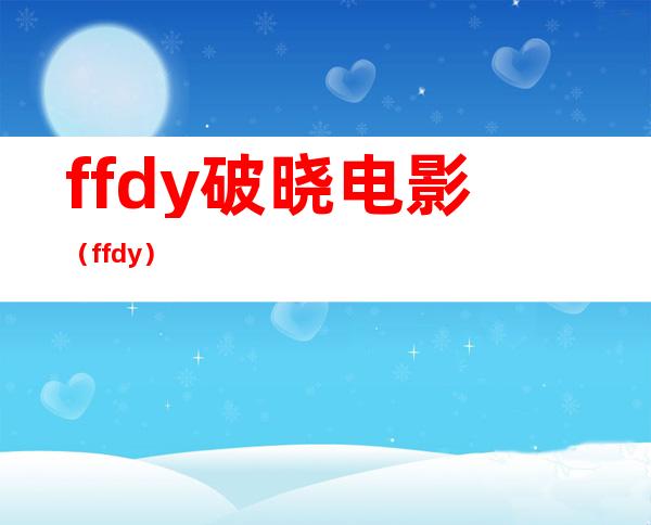 ffdy破晓电影（ffdy）