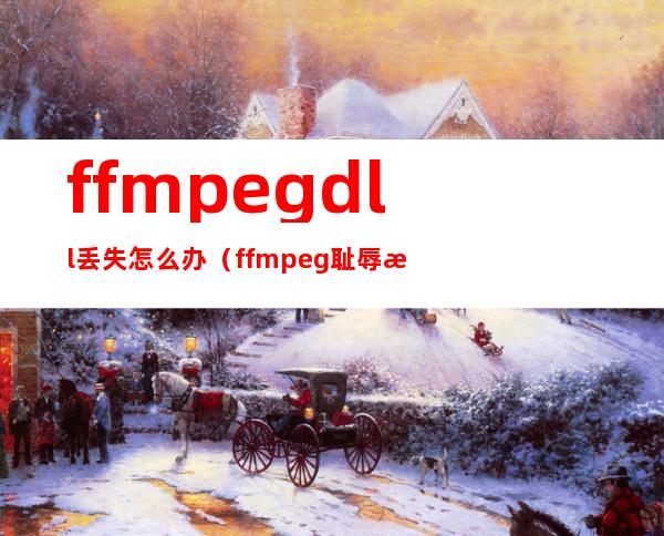 ffmpeg.dll丢失怎么办（ffmpeg耻辱柱事件）