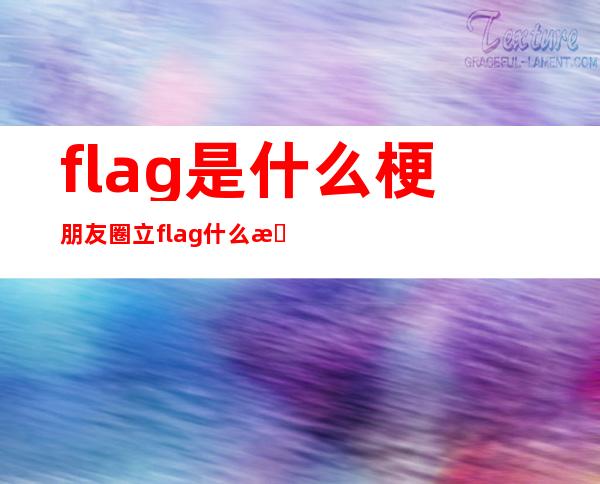 flag是什么梗 朋友圈立flag什么意思