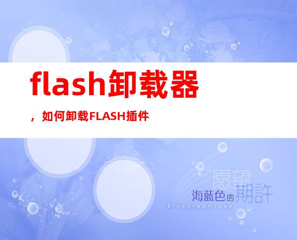 flash卸载器，如何卸载FLASH插件