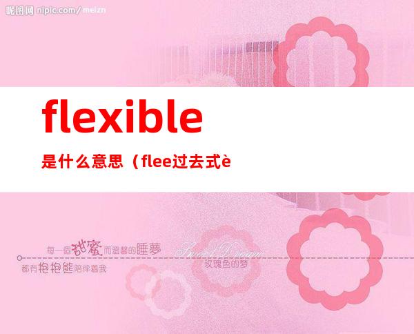 flexible是什么意思（flee过去式过去分词）