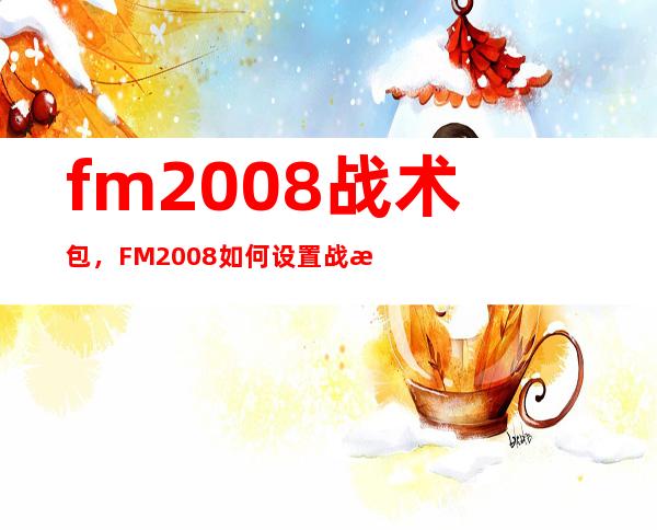 fm2008战术包，FM2008如何设置战术箭头