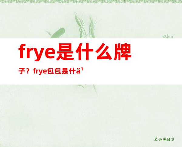 frye是什么牌子？frye包包是什么档次？