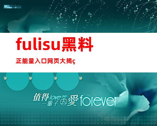 fuli.su黑料正能量入口网页大揭秘，快来观看