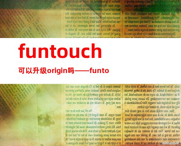 funtouch可以升级origin吗——funtouch和origin区别