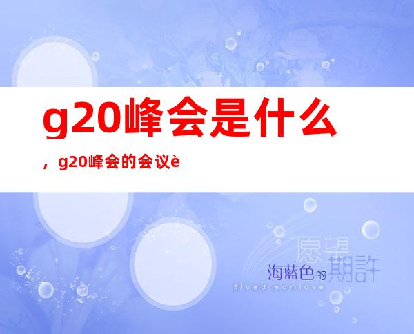 g20峰会是什么，g20峰会的会议背景和意义有哪些