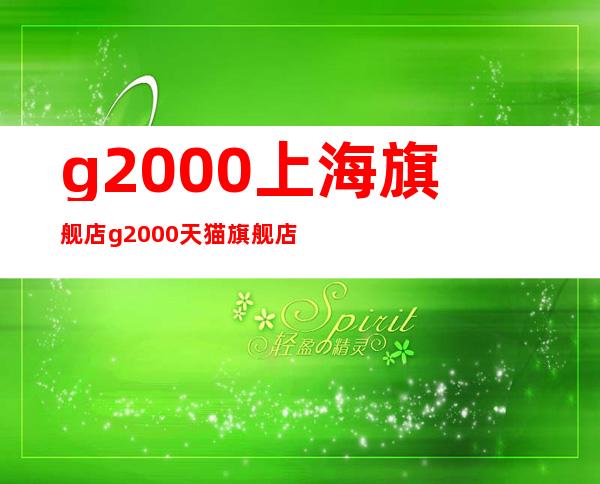 g2000上海旗舰店 g2000天猫旗舰店是真的吗