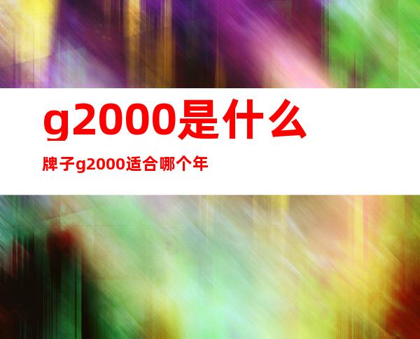 g2000是什么牌子 g2000适合哪个年龄