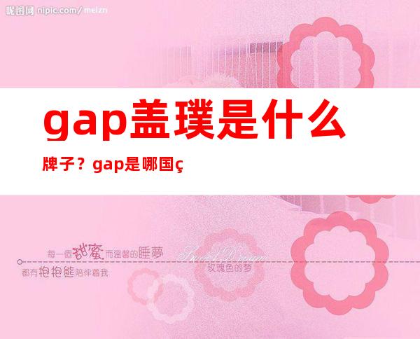 gap盖璞是什么牌子？gap是哪国的品牌