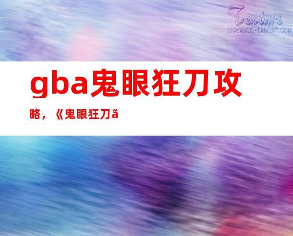 gba鬼眼狂刀 攻略，《鬼眼狂刀》攻略指南